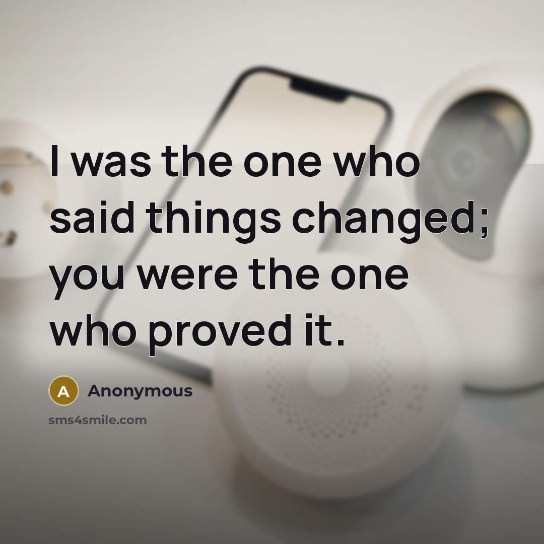 “I was the one who said things changed; you were the one who proved it.” quote by Anonymous