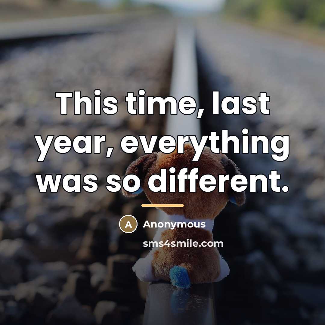 “This time, last year, everything was so different.…” quote by Anonymous