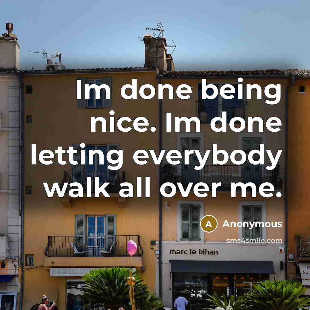 “Im done being nice. Im done letting everybody walk all over me.” quote by Anonymous