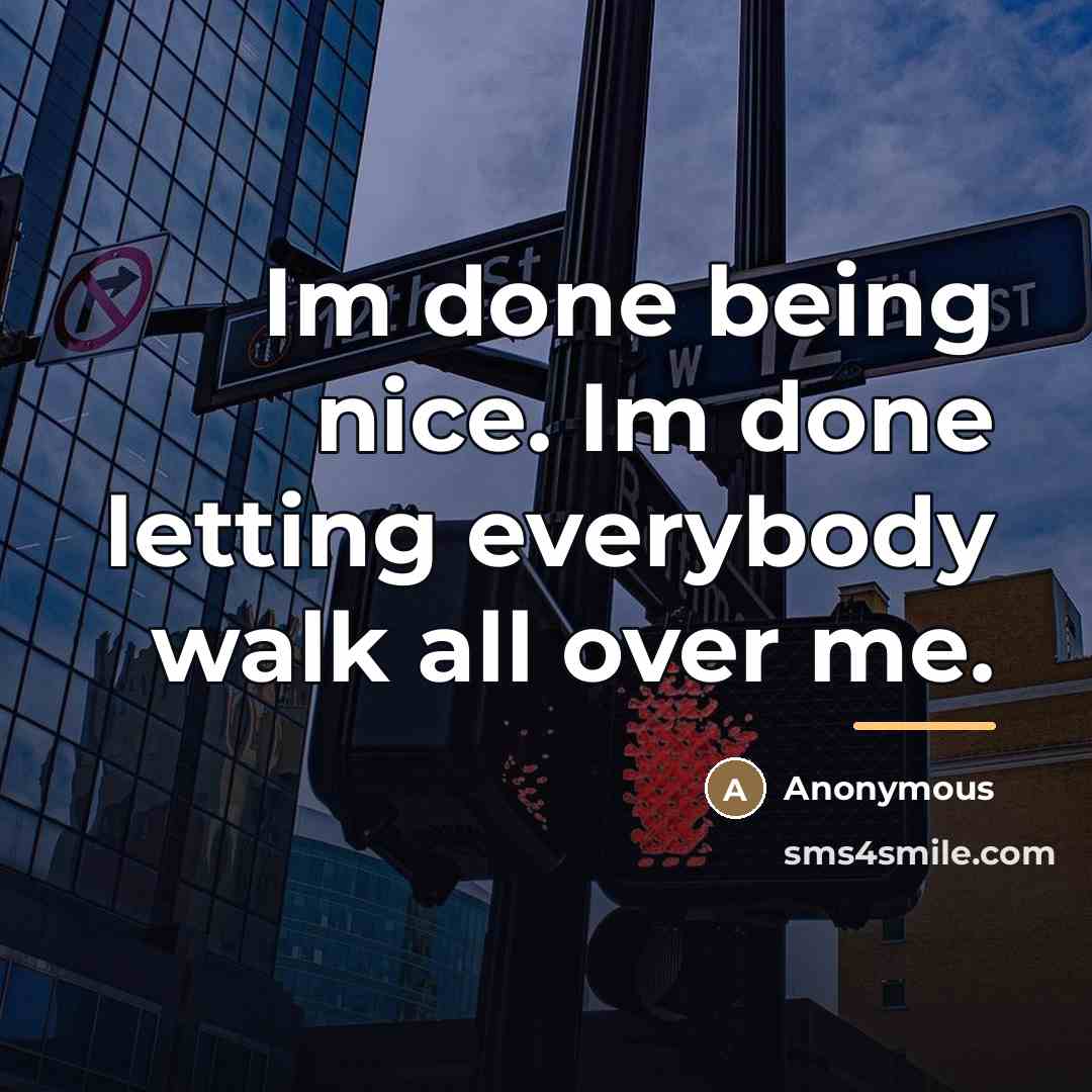 “Im done being nice. Im done letting everybody walk all…” quote by Anonymous