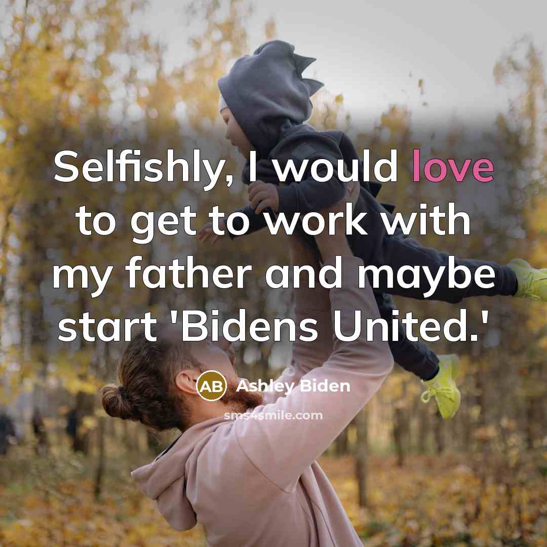 “Selfishly, I would love to get to work with my…” quote by Ashley Biden