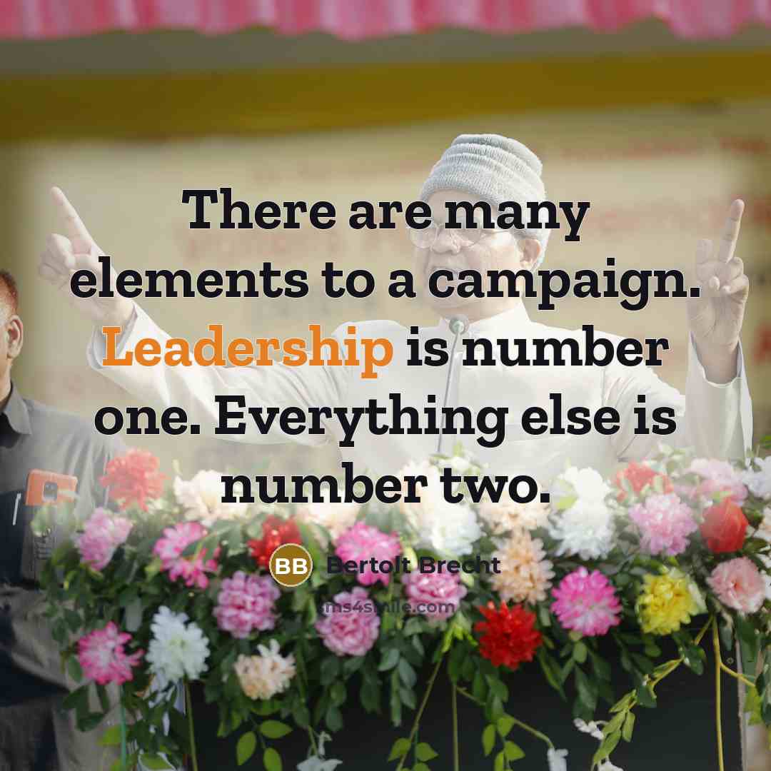“There are many elements to a campaign. Leadership is number one. Everything else is number two.” quote by Bertolt Brecht