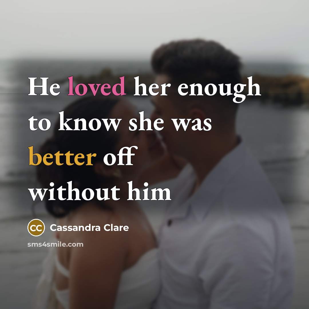 “He loved her enough to know she was better off without him” quote by Cassandra Clare