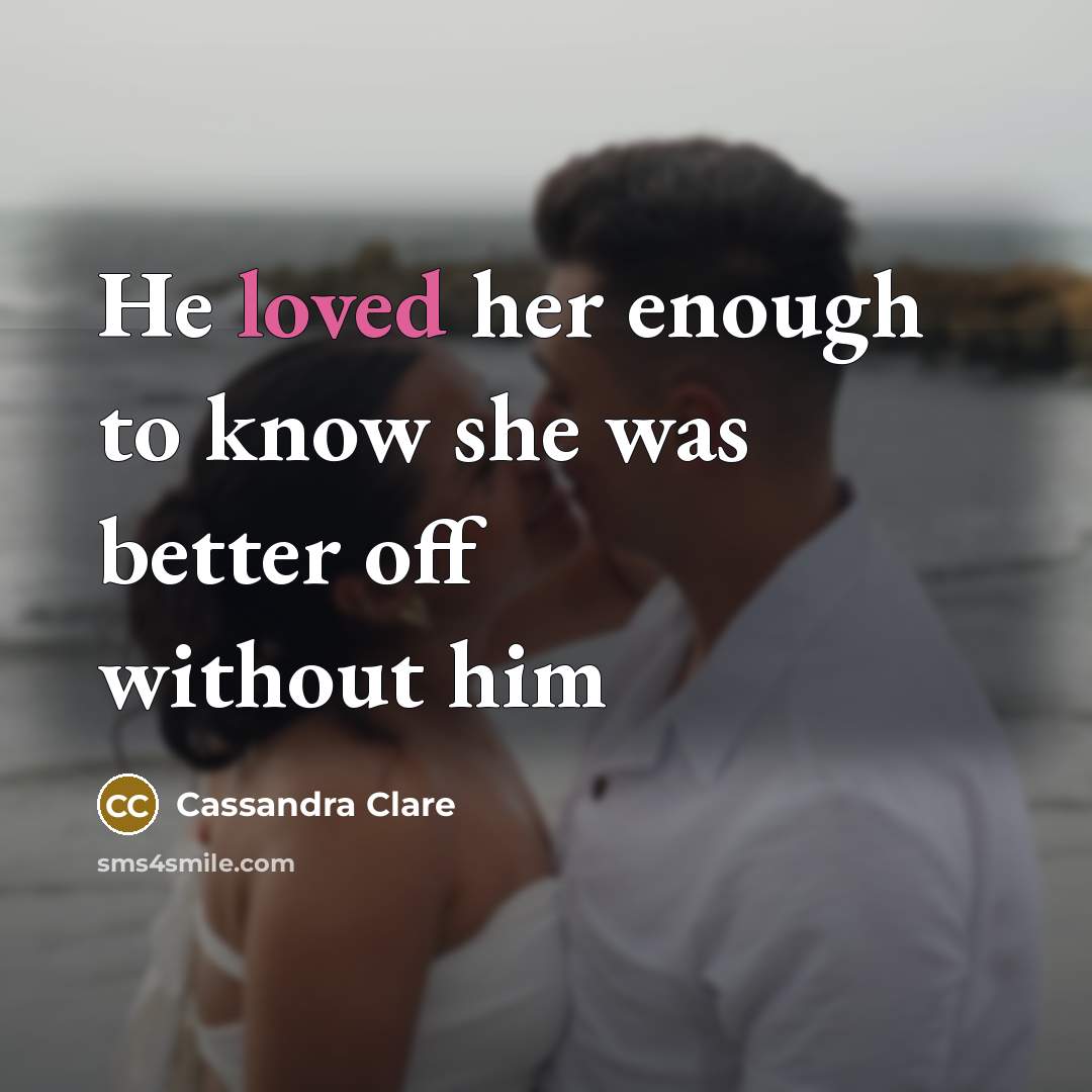 “He loved her enough to know she was better off…” quote by Cassandra Clare