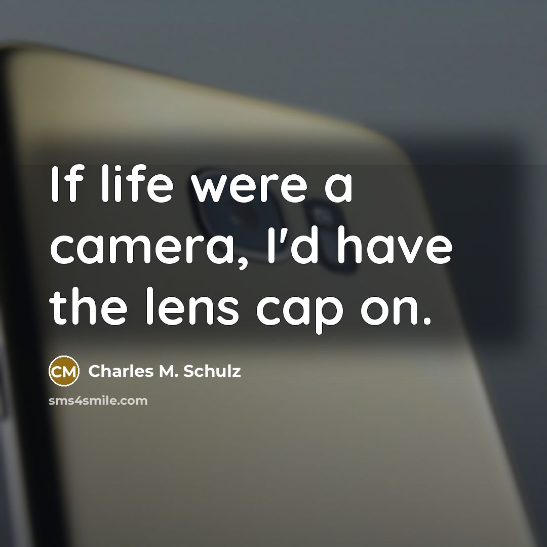 “If life were a camera, I'd have the lens cap on.” quote by Charles M. Schulz