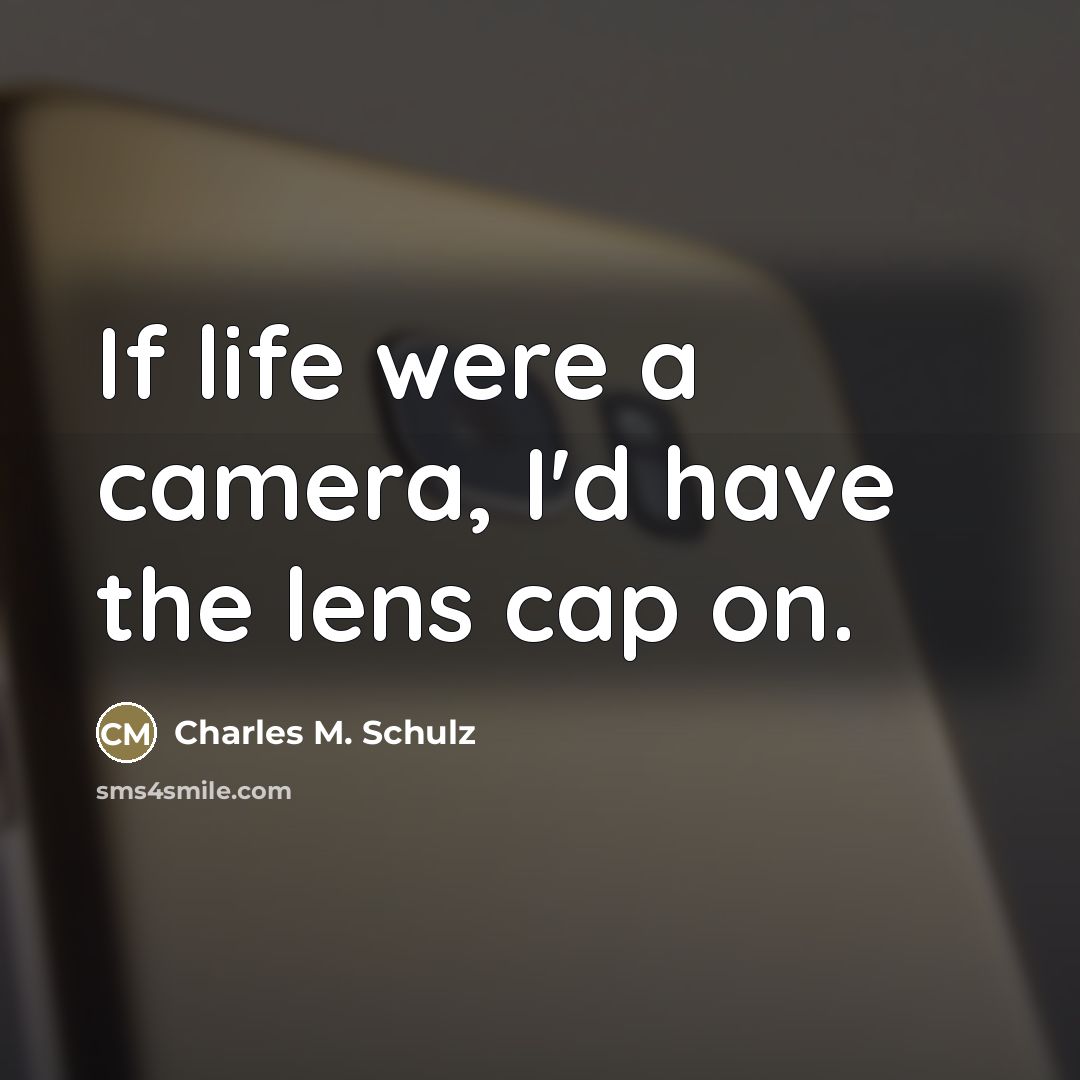 “If life were a camera, I'd have the lens cap…” quote by Charles M. Schulz