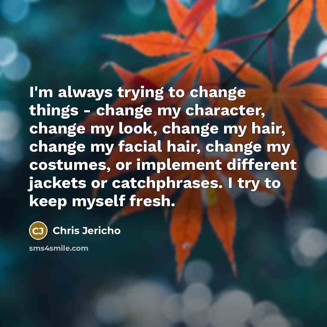 “I'm always trying to change things - change my character,…” quote by Chris Jericho