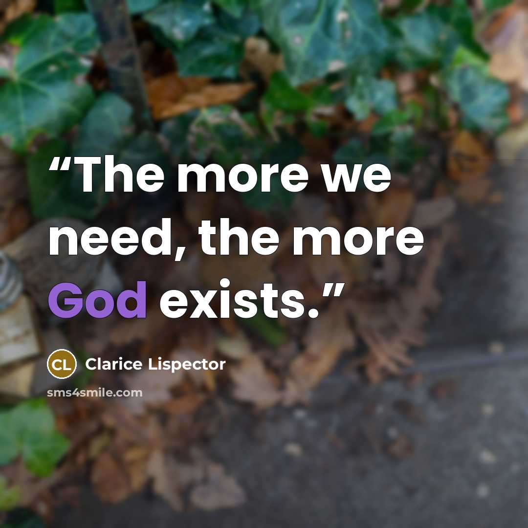 “The more we need, the more God exists.” quote by Clarice Lispector