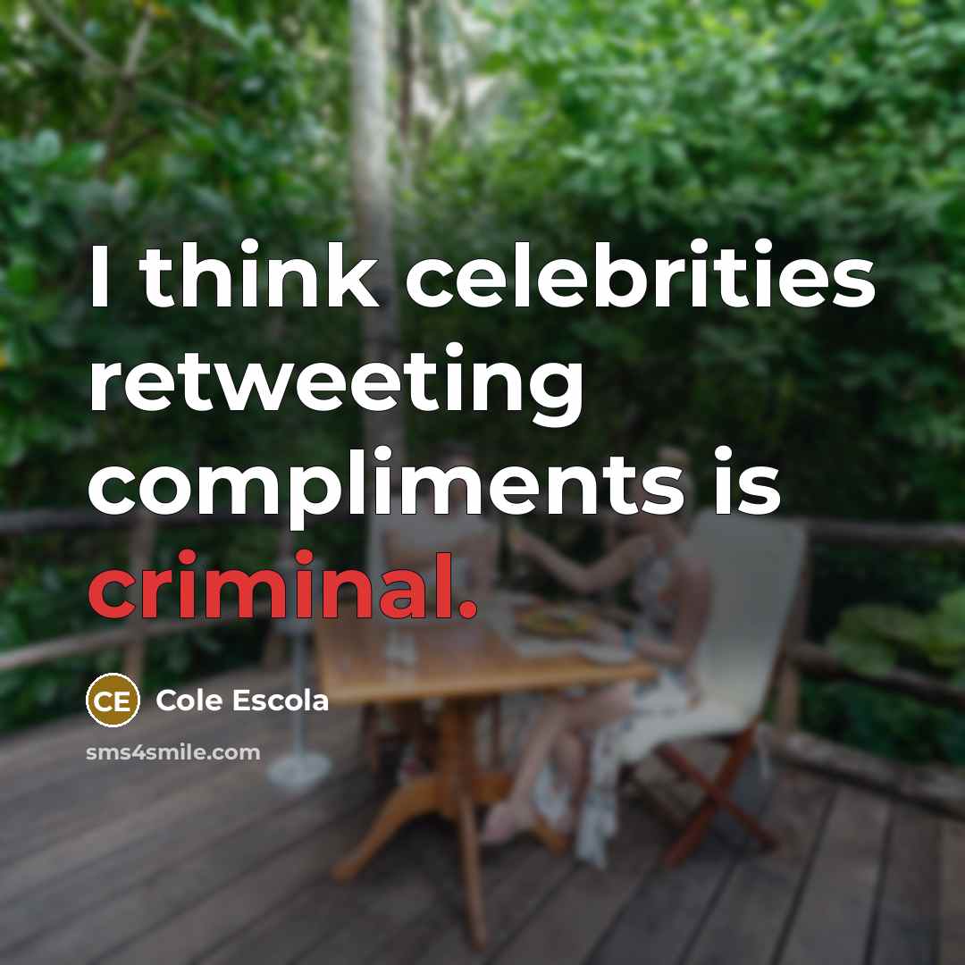 “I think celebrities retweeting compliments is criminal.…” quote by Cole Escola