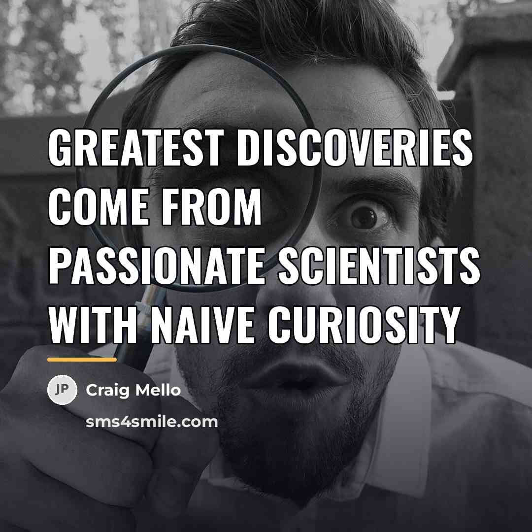 “Greatest discoveries come from passionate scientists with naive curiosity…” quote by Craig Mello