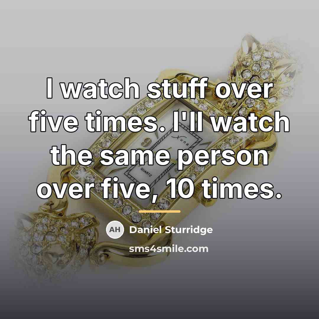 “I watch stuff over five times. I'll watch the same…” quote by Daniel Sturridge