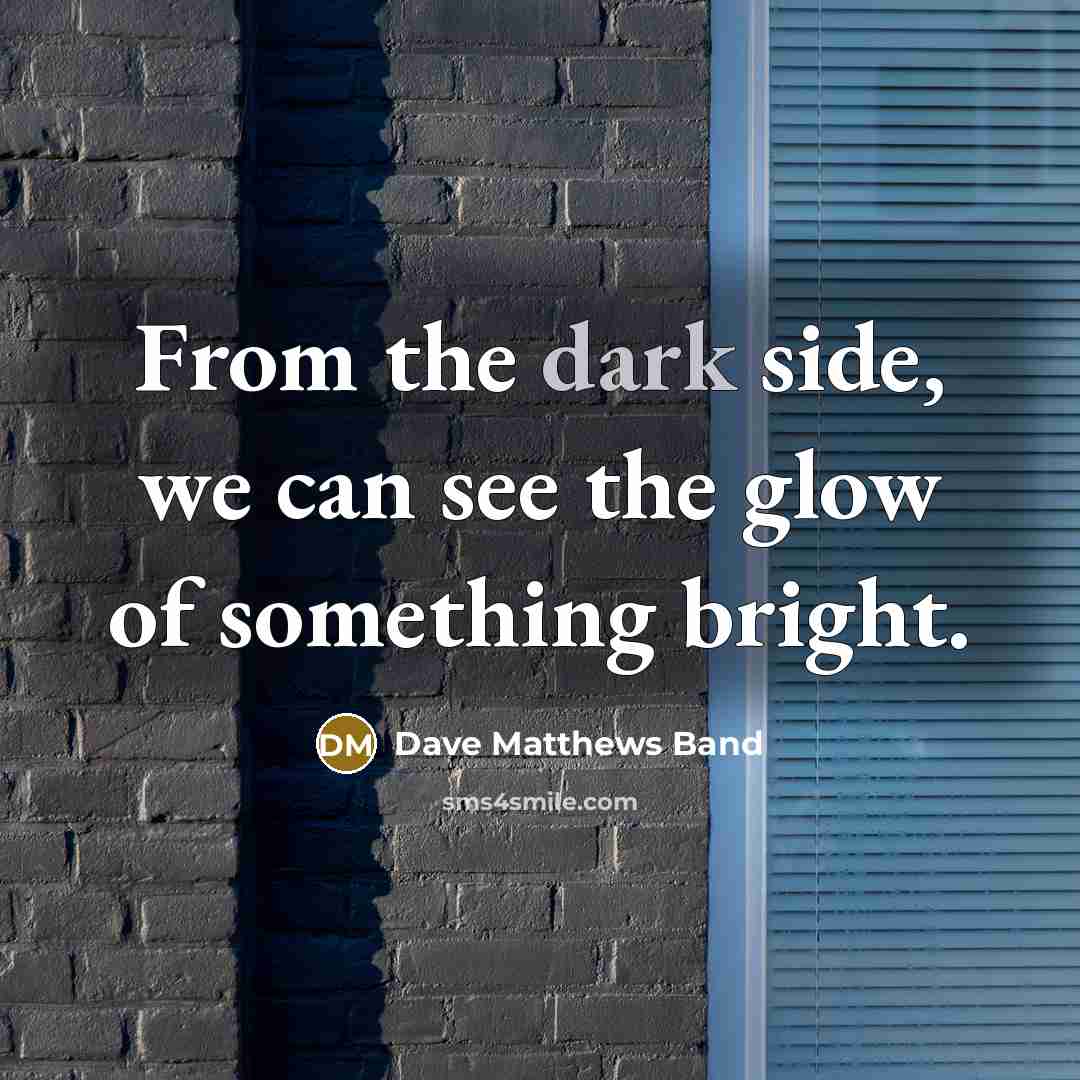 “From the dark side, we can see the glow of…” quote by Dave Matthews Band