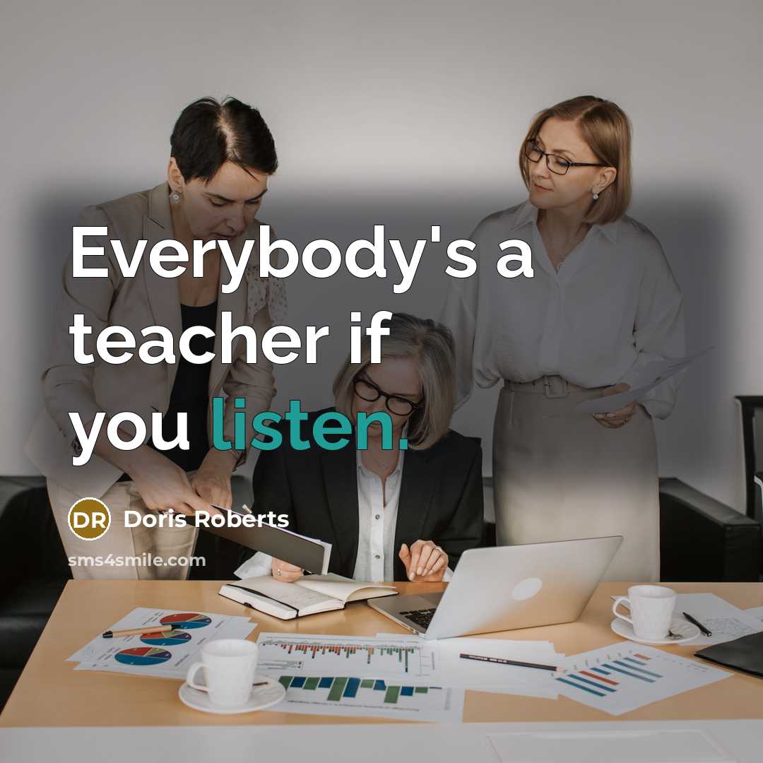 “Everybody's a teacher if you listen.…” quote by Doris Roberts
