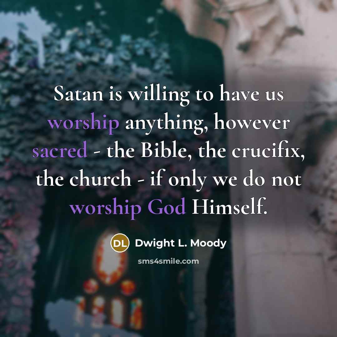 “Satan is willing to have us worship anything, however sacred…” quote by Dwight L. Moody
