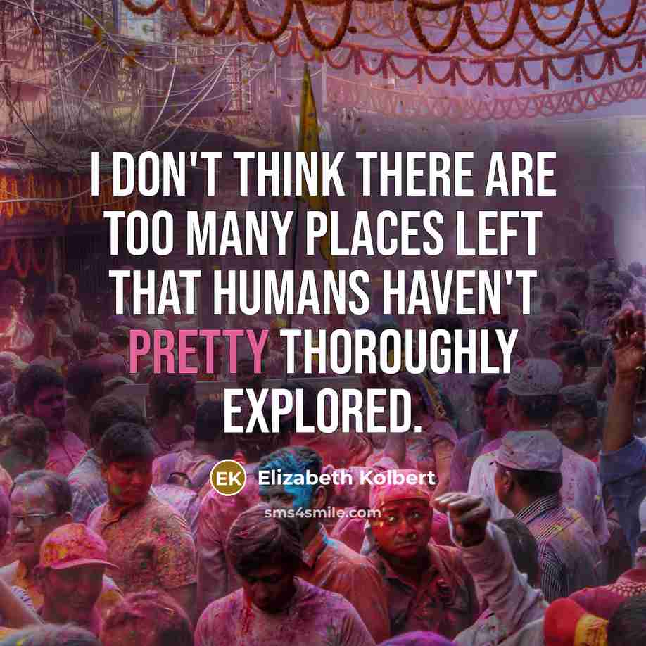 “I don't think there are too many places left that…” quote by Elizabeth Kolbert
