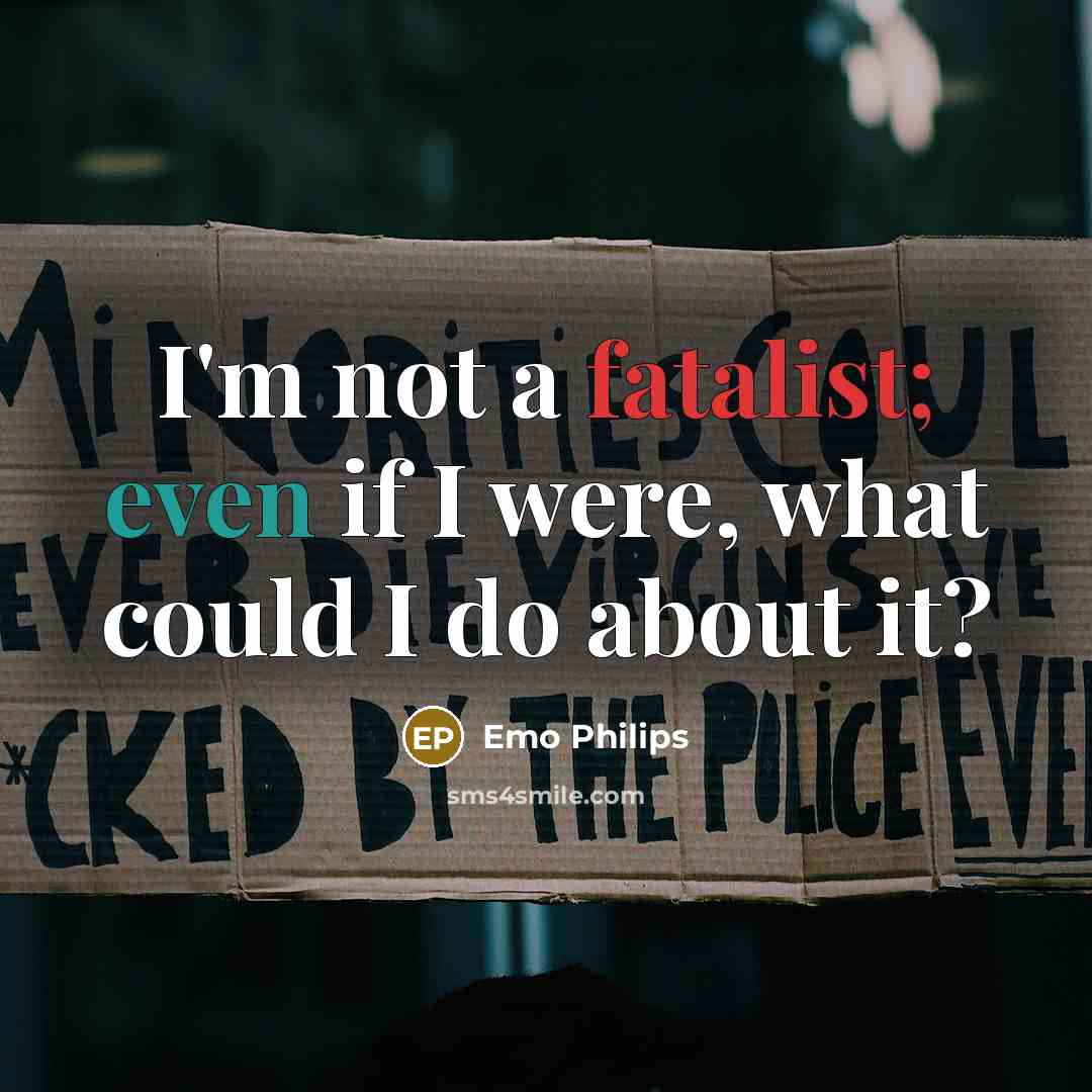 “I'm not a fatalist; even if I were, what could I do about it?” quote by Emo Philips