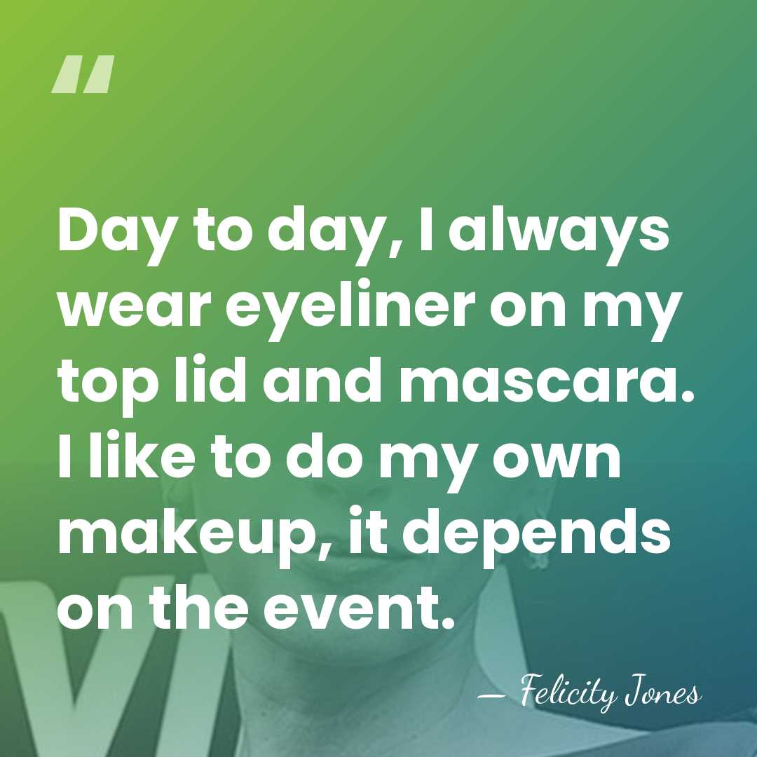 Day to day, I always wear eyeliner on my top lid and&hellip; - Felicity Jones