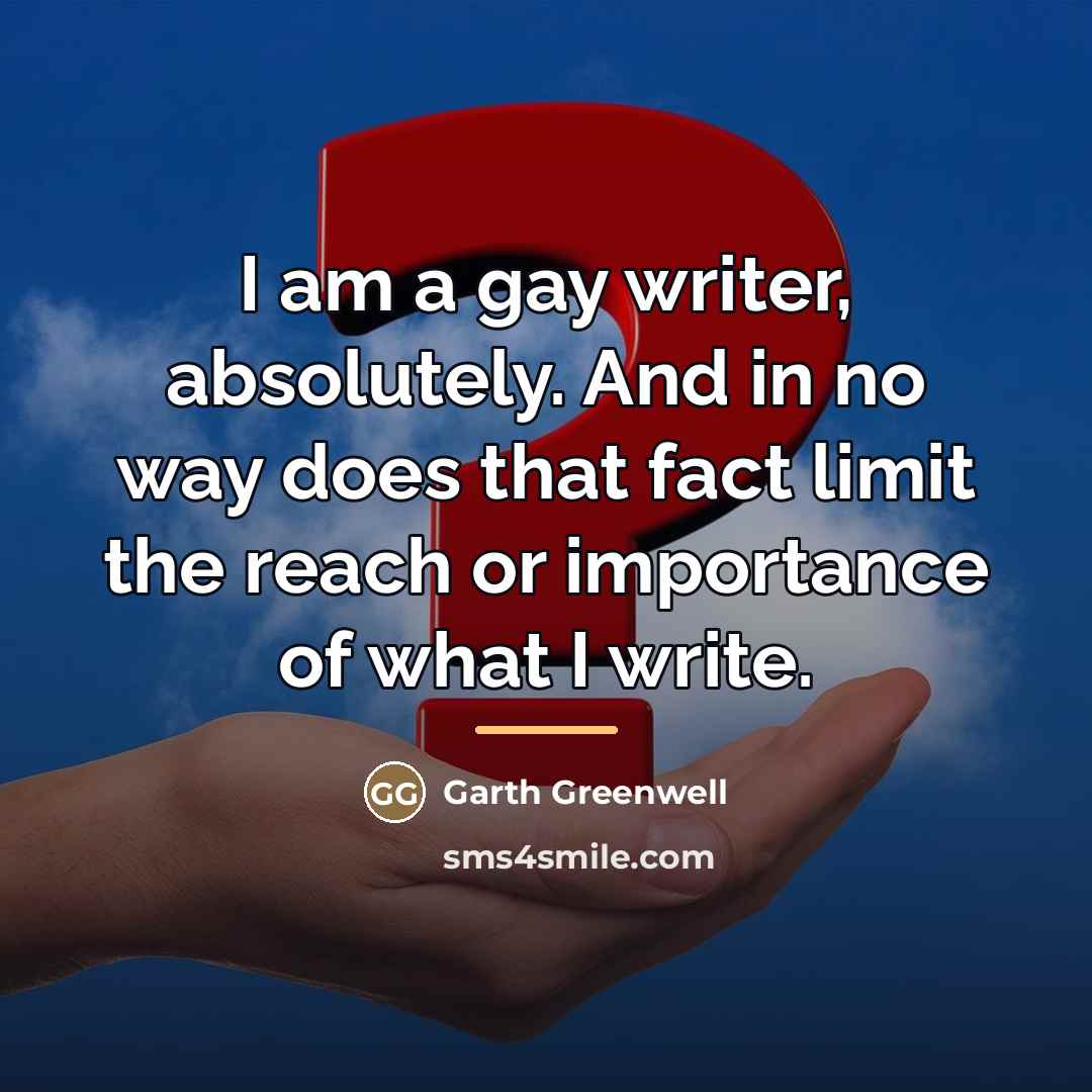“I am a gay writer, absolutely. And in no way…” quote by Garth Greenwell