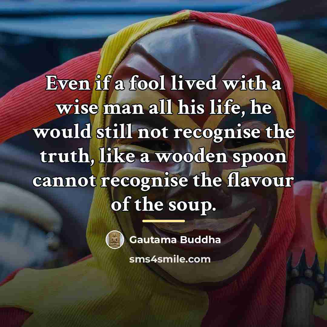 “Even if a fool lived with a wise man all…” quote by Gautama Buddha