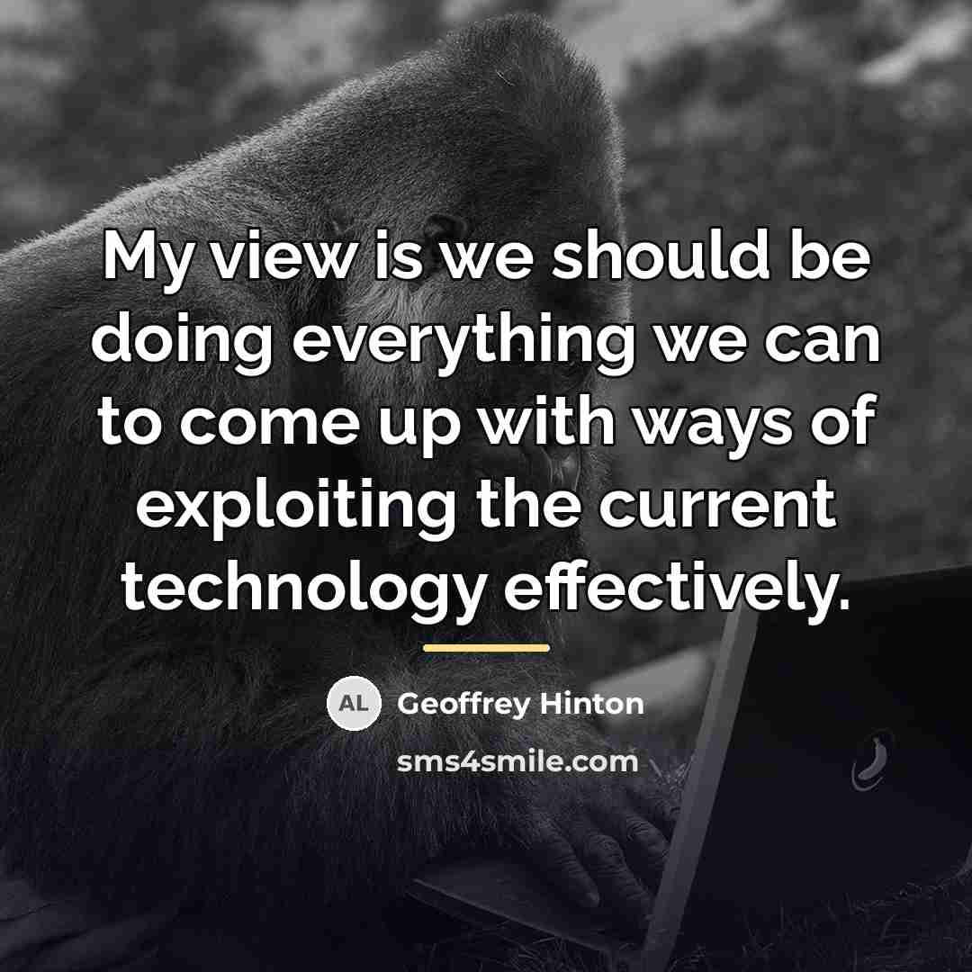 “My view is we should be doing everything we can…” quote by Geoffrey Hinton