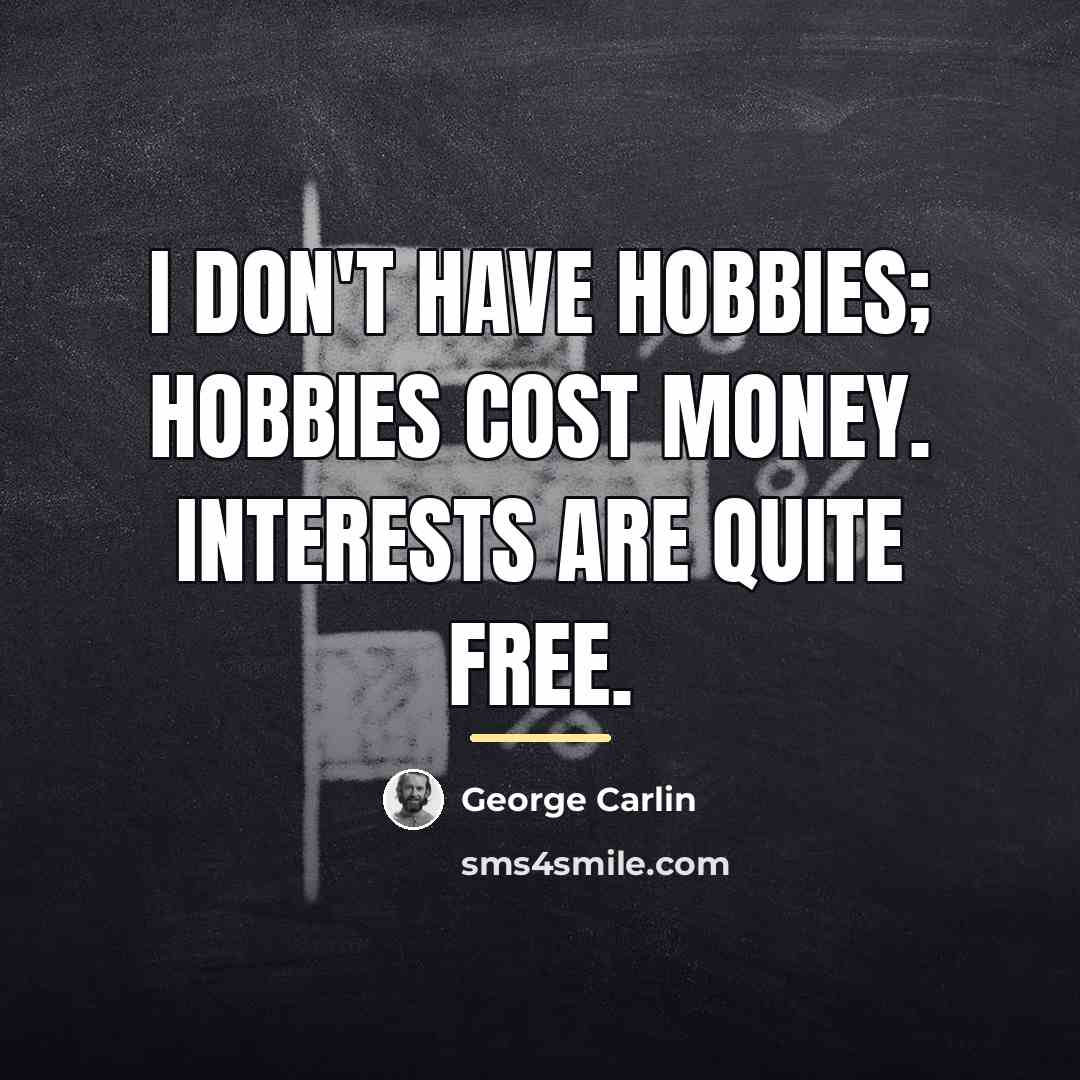 “I don't have hobbies; hobbies cost money. Interests are quite…” quote by George Carlin