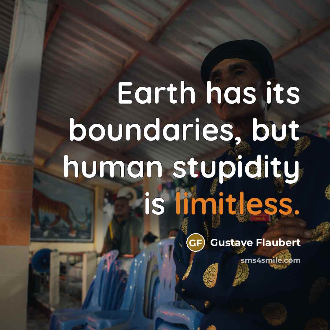 “Earth has its boundaries, but human stupidity is limitless.…” quote by Gustave Flaubert