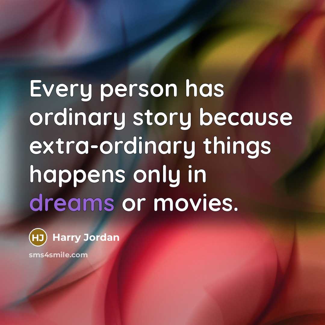 “Every person has ordinary story because extra-ordinary things happens only in dreams or movies.” quote by Harry Jordan