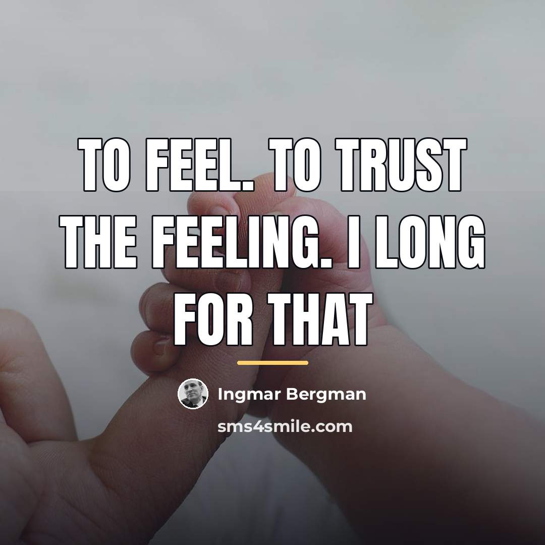 “To feel. To trust the feeling. I long for that…” quote by Ingmar Bergman