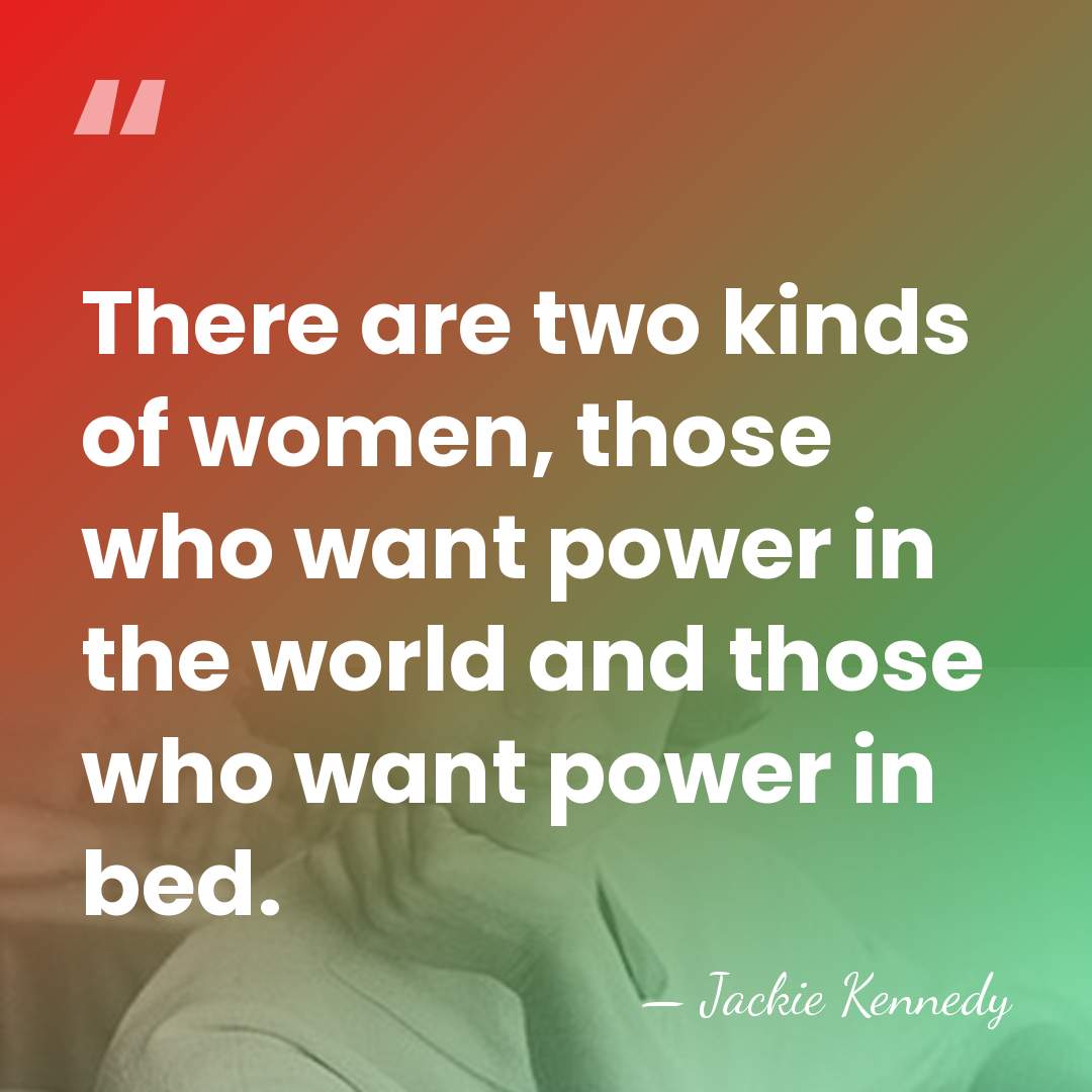 There are two kinds of women, those who want power in the&hellip; - Jackie Kennedy