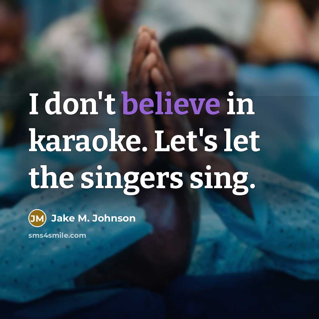 “I don't believe in karaoke. Let's let the singers sing.…” quote by Jake M. Johnson