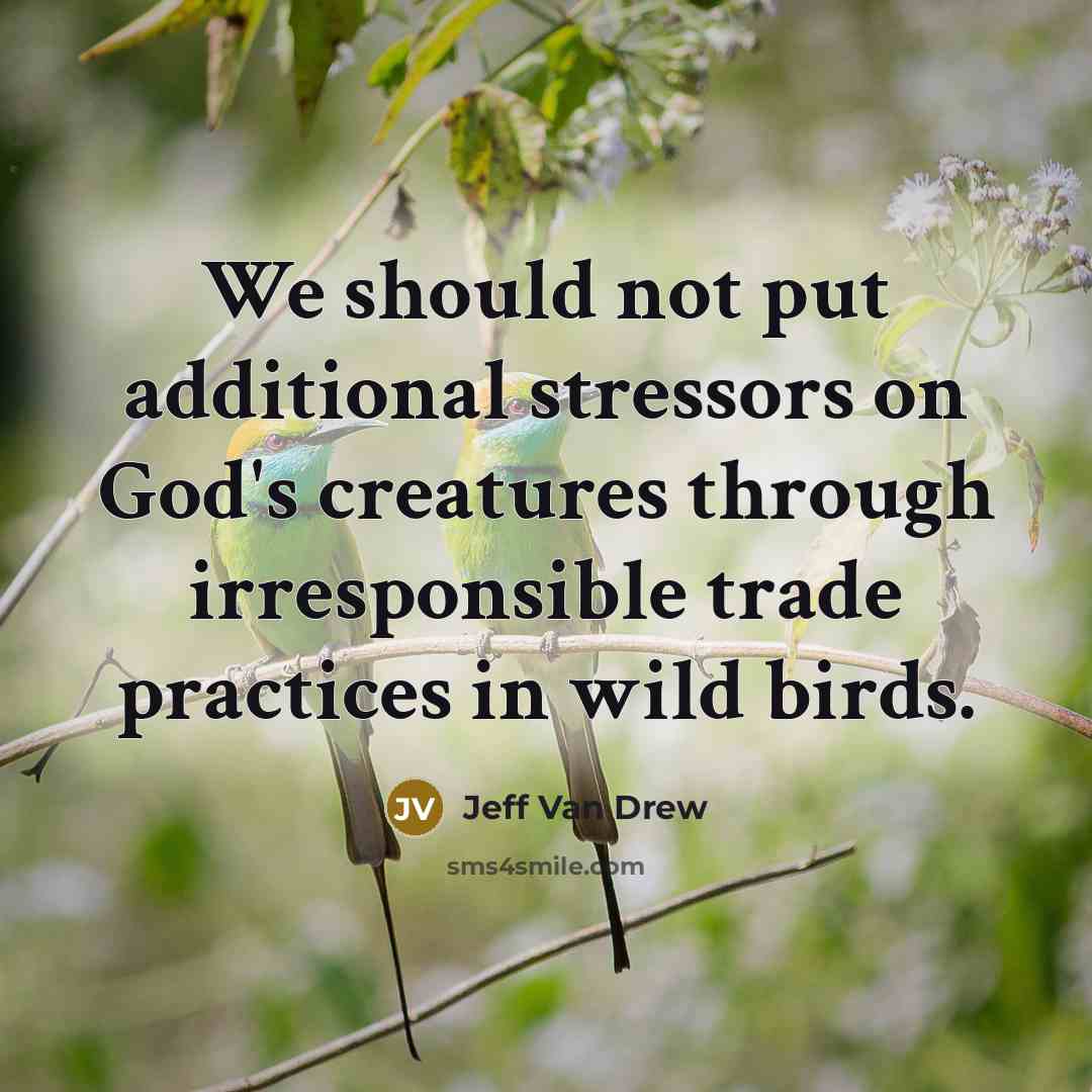 “We should not put additional stressors on God's creatures through irresponsible trade practices in wild birds.” quote by Jeff Van Drew