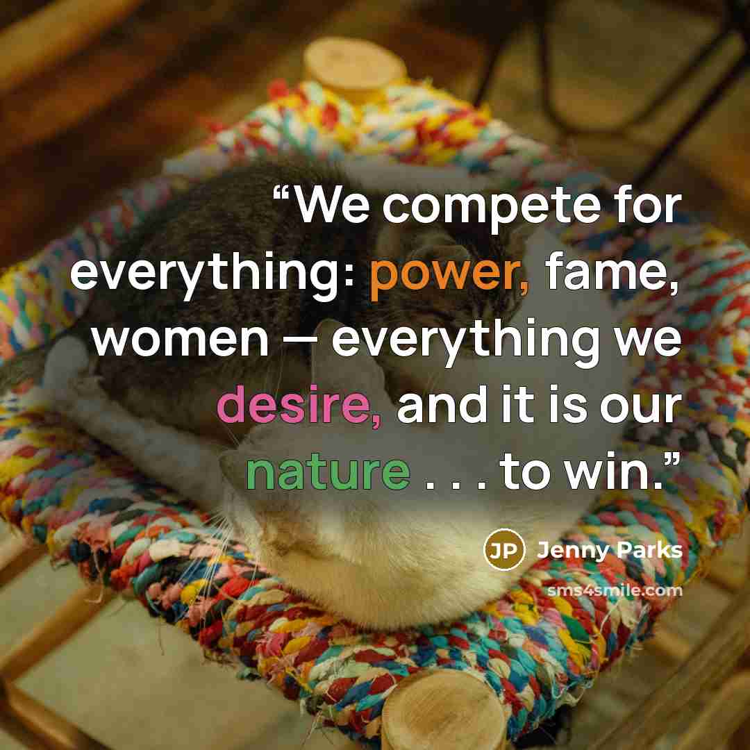 “We compete for everything: power, fame, women — everything we desire, and it is our nature . . . to win.” quote by Jenny Parks