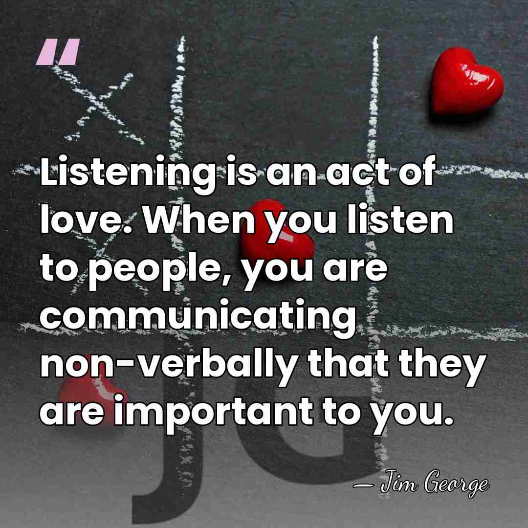 Listening is an act of love. When you listen to people, you&hellip; - Jim George