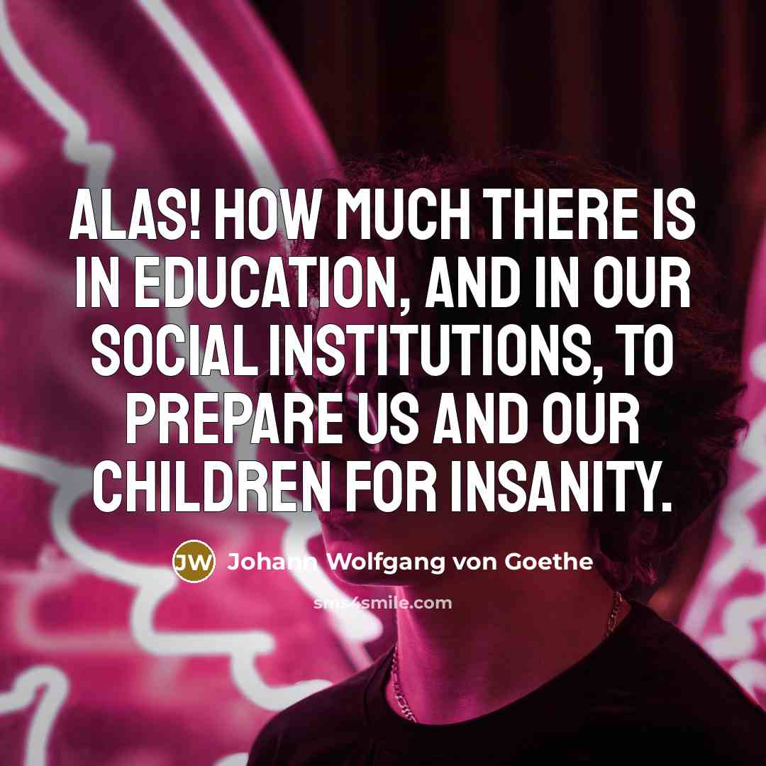 “Alas! how much there is in education, and in our…” quote by Johann Wolfgang von Goethe