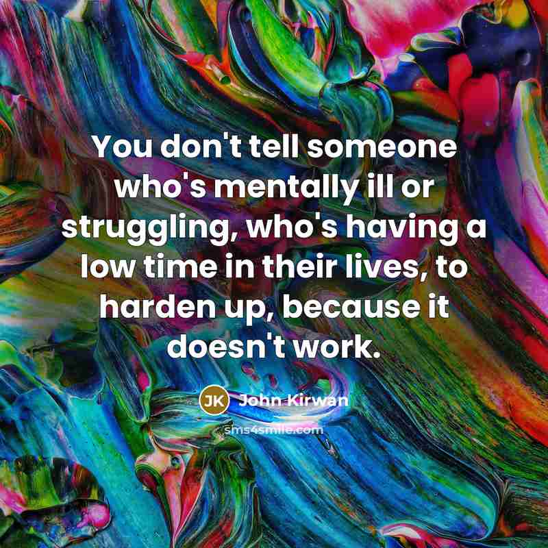 “You don't tell someone who's mentally ill or struggling, who's…” quote by John Kirwan