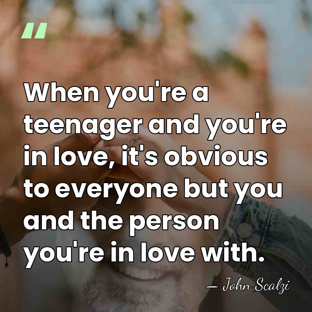 When you're a teenager and you're in love, it's obvious to everyone&hellip; - John Scalzi