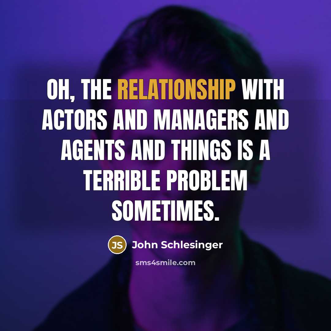 “Oh, the relationship with actors and managers and agents and things is a terrible problem sometimes.” quote by John Schlesinger