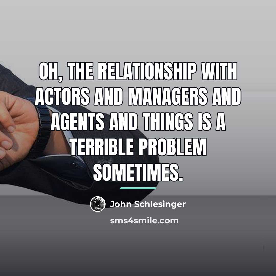 “Oh, the relationship with actors and managers and agents and…” quote by John Schlesinger