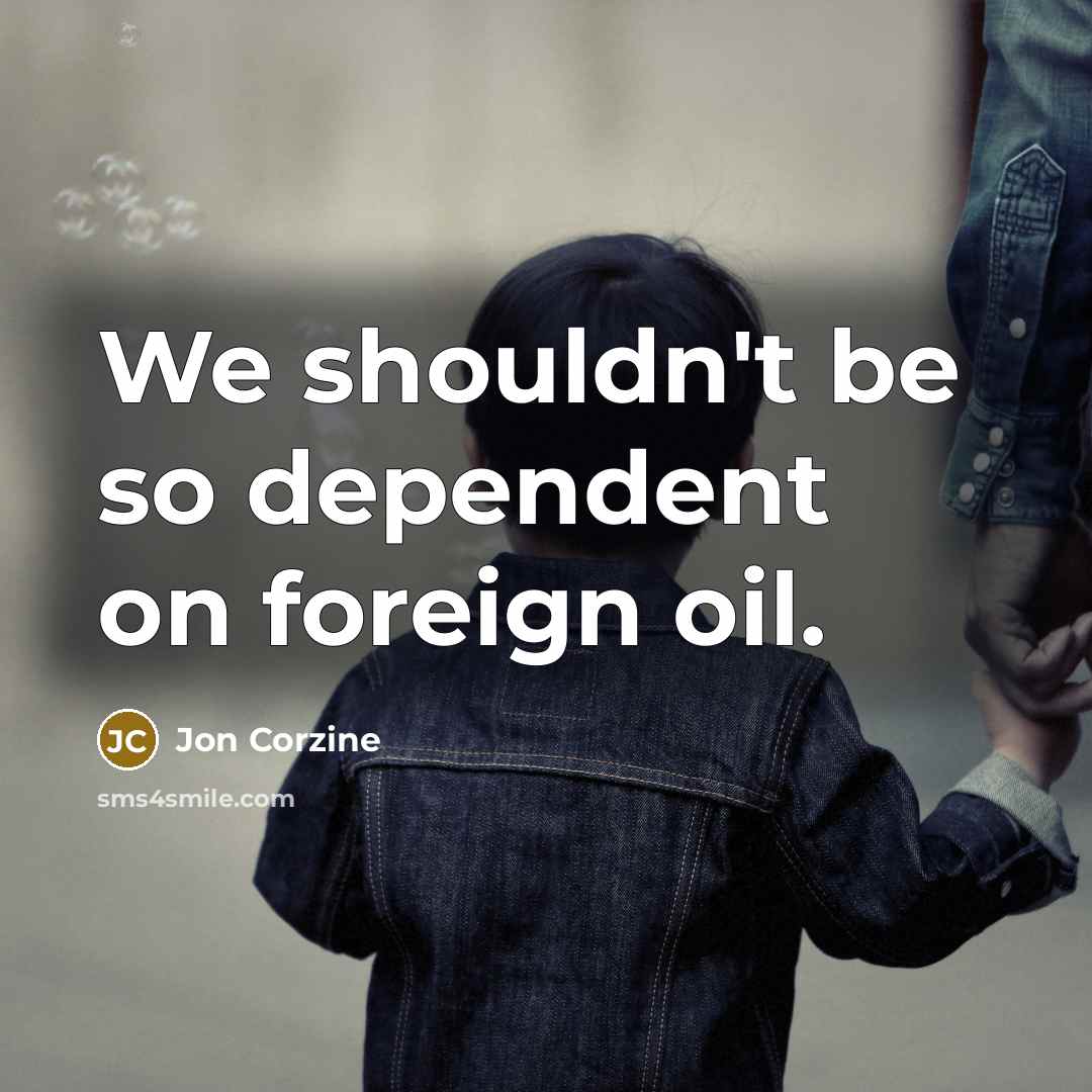 “We shouldn't be so dependent on foreign oil.” quote by Jon Corzine