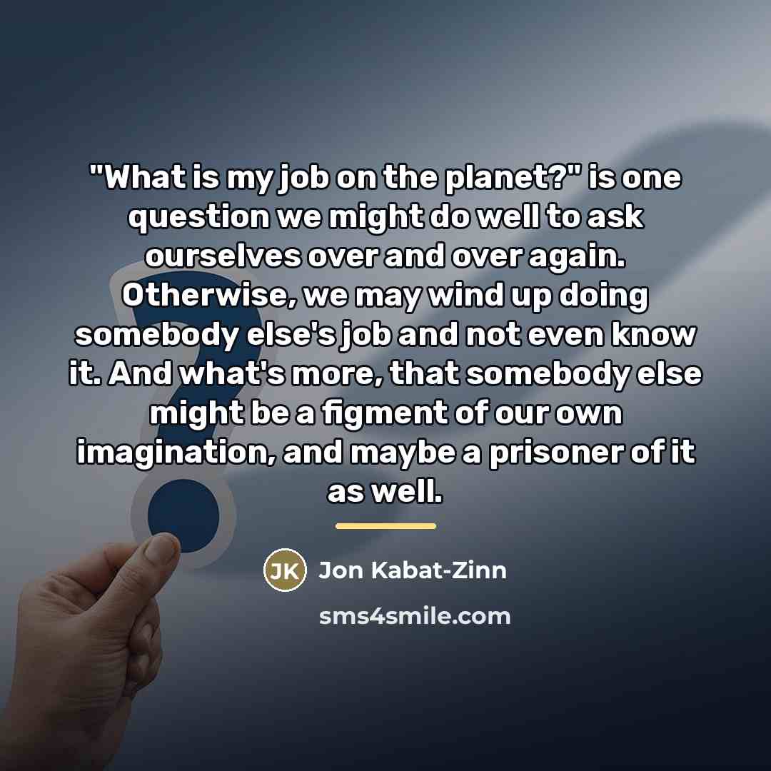 “"What is my job on the planet?" is one question…” quote by Jon Kabat-Zinn