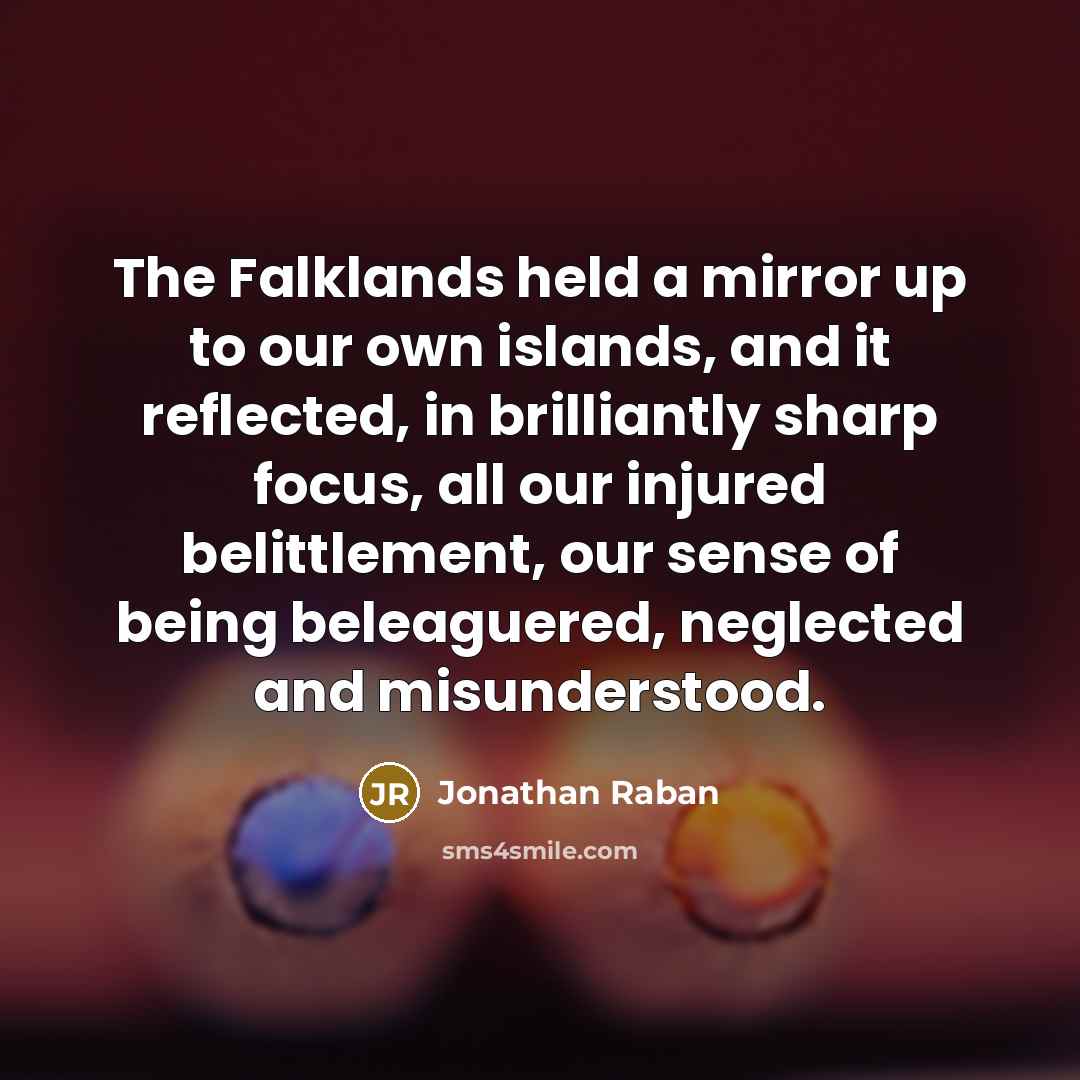 “The Falklands held a mirror up to our own islands,…” quote by Jonathan Raban