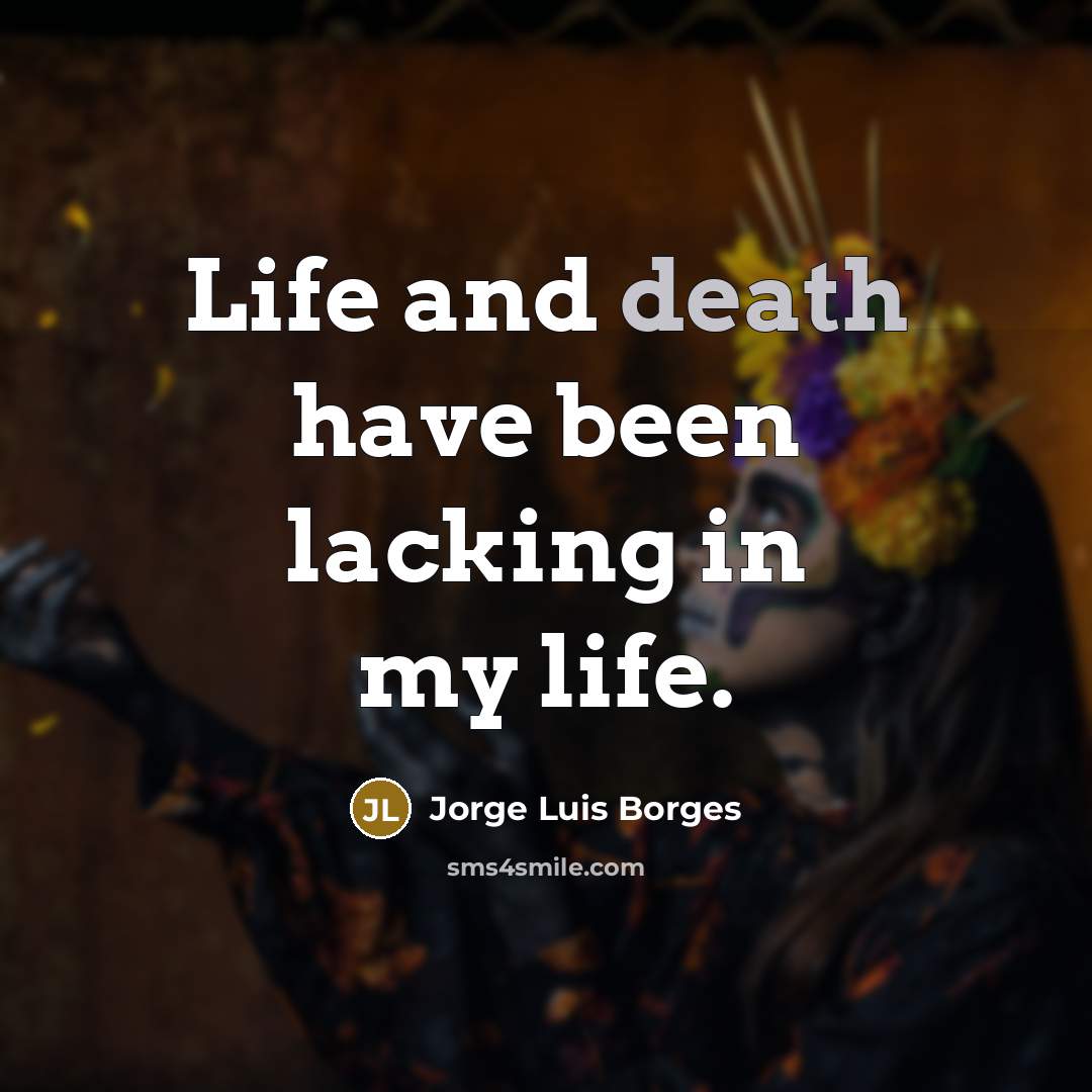 “Life and death have been lacking in my life.…” quote by Jorge Luis Borges