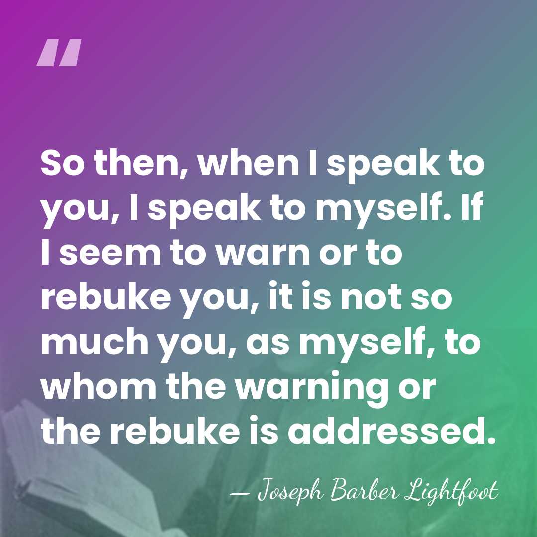 So then, when I speak to you, I speak to myself. If&hellip; - Joseph Barber Lightfoot