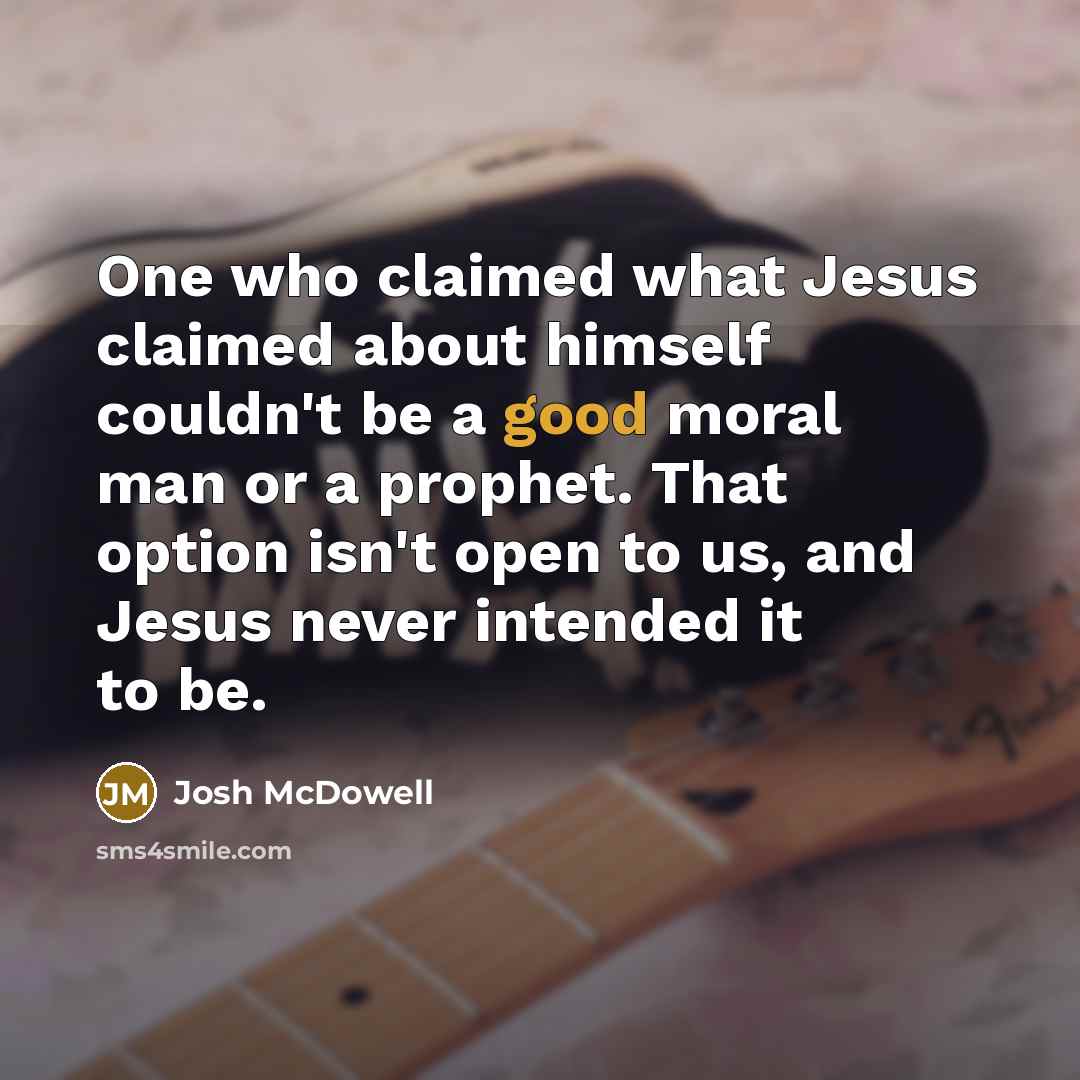 “One who claimed what Jesus claimed about himself couldn't be…” quote by Josh McDowell
