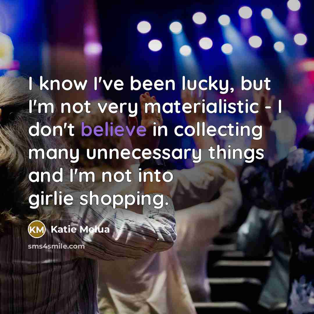 “I know I've been lucky, but I'm not very materialistic…” quote by Katie Melua
