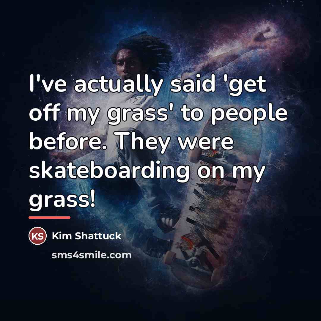 “I've actually said 'get off my grass' to people before.…” quote by Kim Shattuck