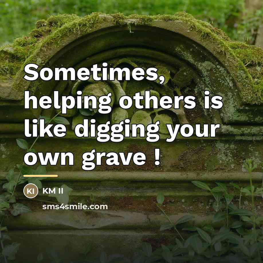 “Sometimes, helping others is like digging your own grave !…” quote by KM II