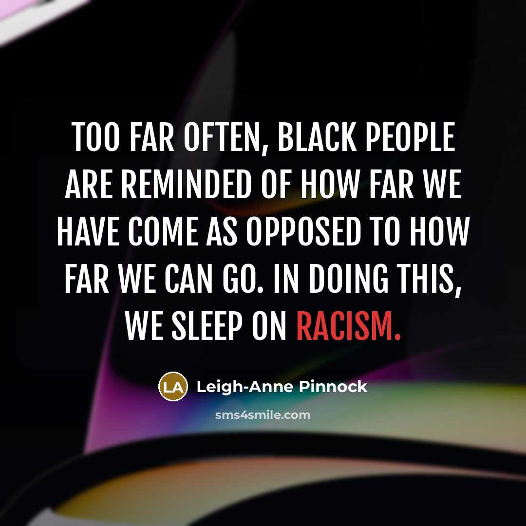 “Too far often, Black people are reminded of how far we have come as opposed to how far we can go. In doing this, we sleep on racism.” quote by Leigh-Anne Pinnock