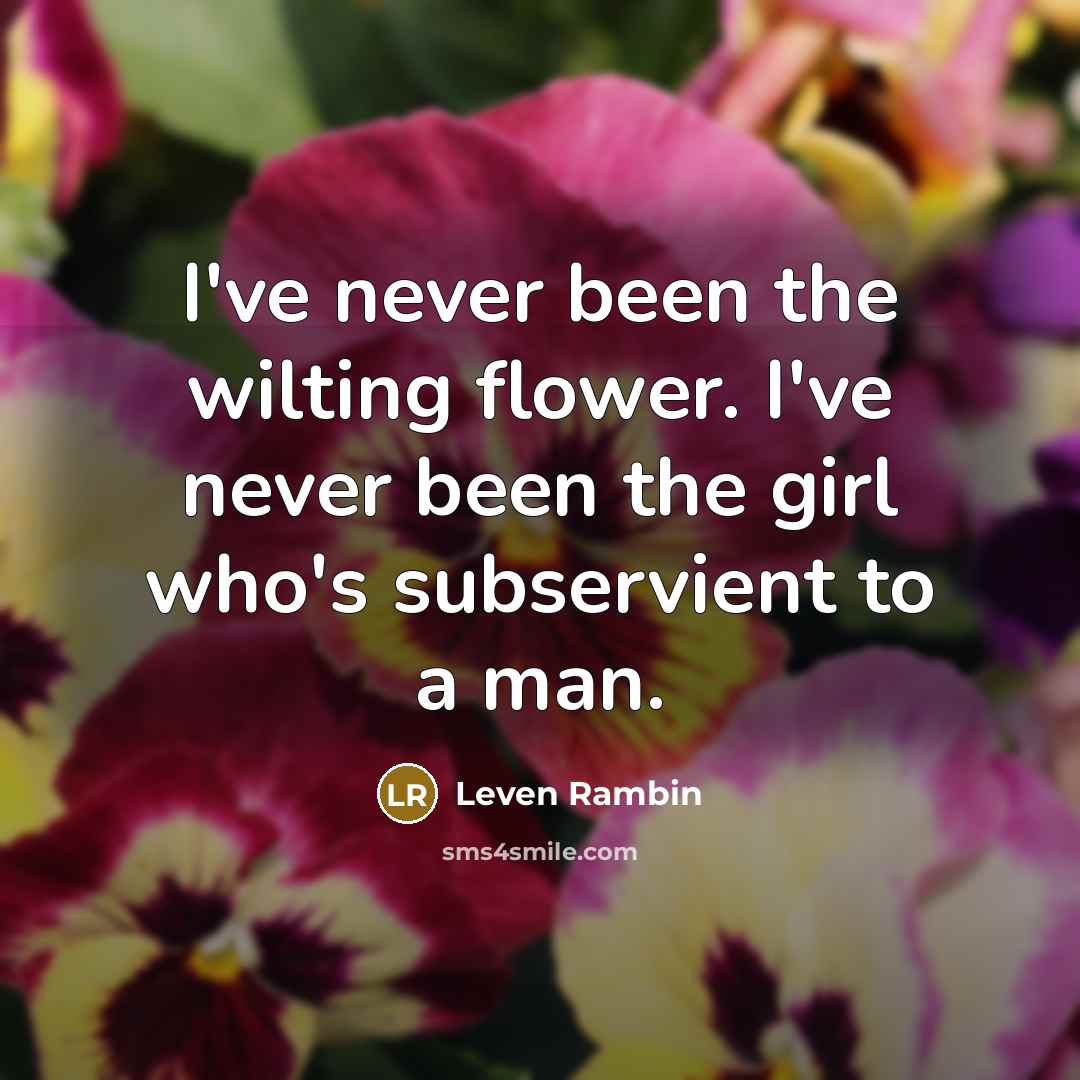 “I've never been the wilting flower. I've never been the…” quote by Leven Rambin