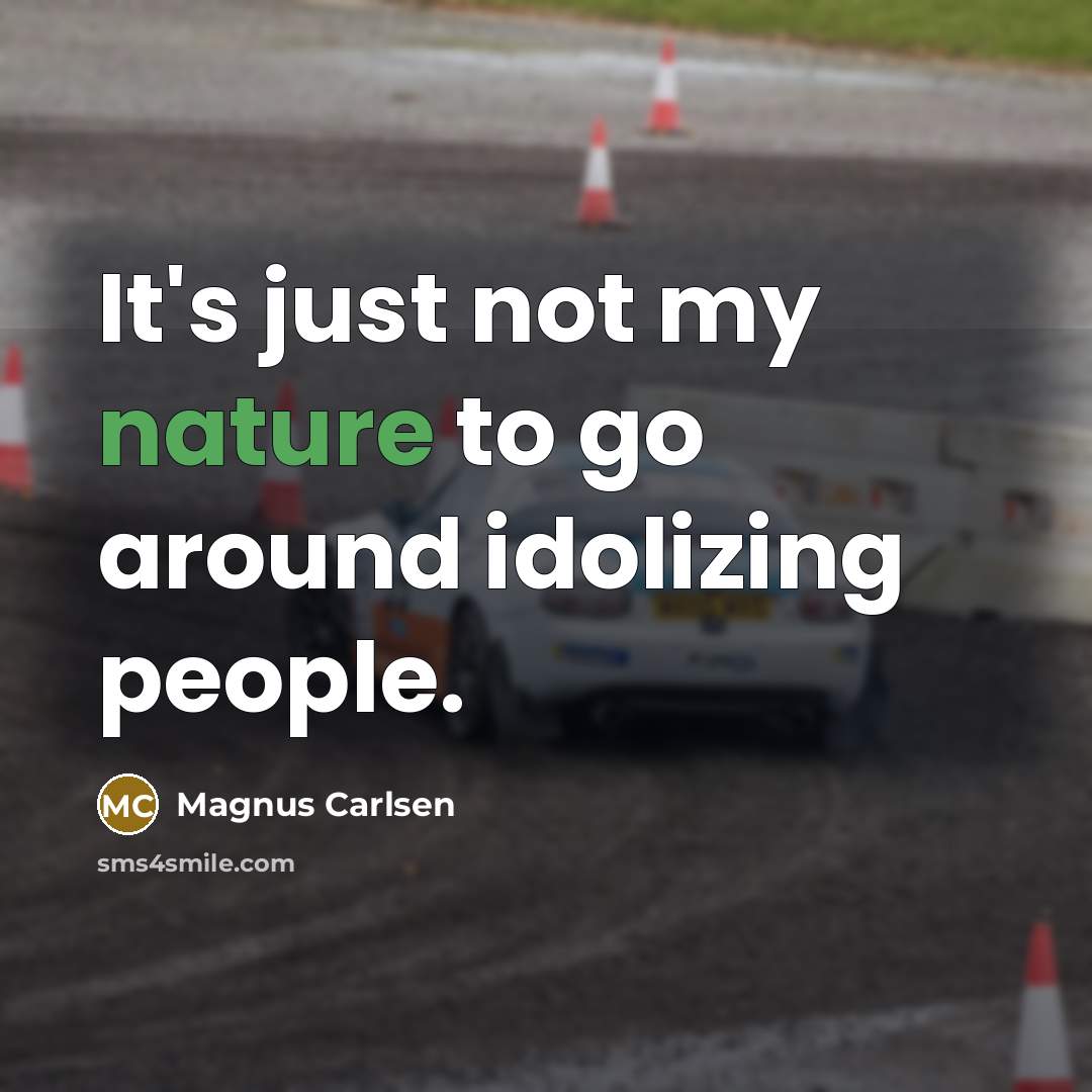 “It's just not my nature to go around idolizing people.” quote by Magnus Carlsen